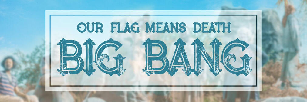Our Flag Means Death Big Bang written in a stylized font on a blurred blue and beige background. Roach is can be made out on the far left.